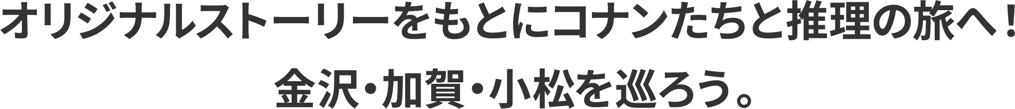 オリジナルストーリーをもとにコナンたちと推理の旅へ！金沢・加賀・小松を巡ろう。