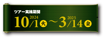 ツアー実施機関：2024年10月1日（火）～2025年3月14日（金）